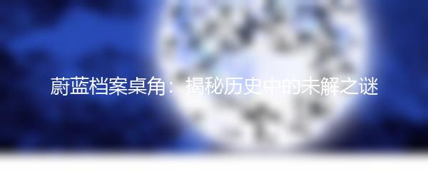 蔚蓝档案桌角：揭秘历史中的未解之谜