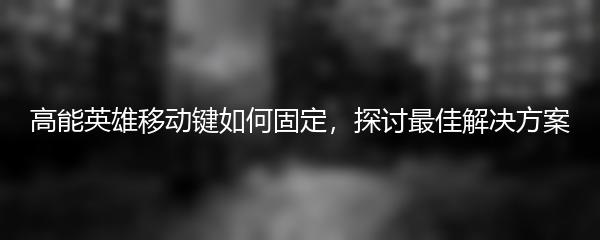 高能英雄移动键如何固定，探讨最佳解决方案