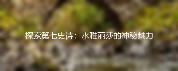 探索第七史诗：水雅丽莎的神秘魅力