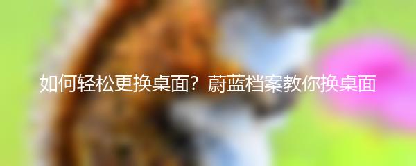如何轻松更换桌面？蔚蓝档案教你换桌面