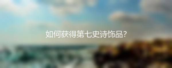 如何获得第七史诗饰品？