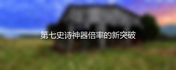 第七史诗神器倍率的新突破