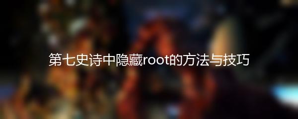 第七史诗中隐藏root的方法与技巧