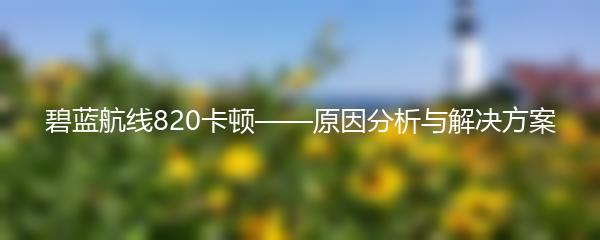 碧蓝航线820卡顿——原因分析与解决方案