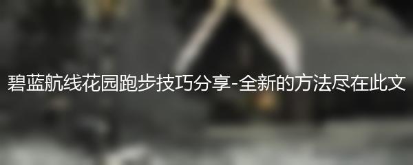 碧蓝航线花园跑步技巧分享-全新的方法尽在此文
