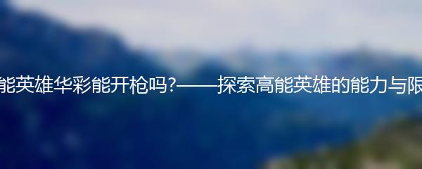 高能英雄华彩能开枪吗?——探索高能英雄的能力与限制