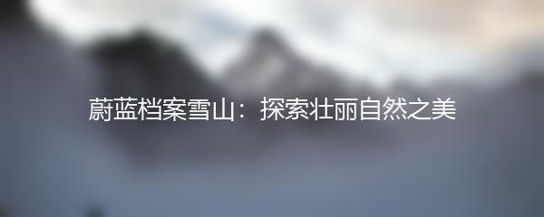 蔚蓝档案雪山：探索壮丽自然之美