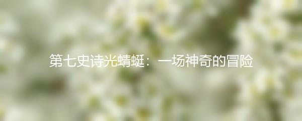 第七史诗光蜻蜓：一场神奇的冒险