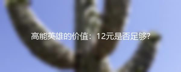 高能英雄的价值：12元是否足够?