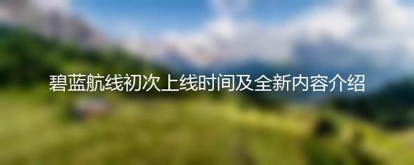 碧蓝航线初次上线时间及全新内容介绍