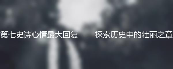 第七史诗心情最大回复——探索历史中的壮丽之章