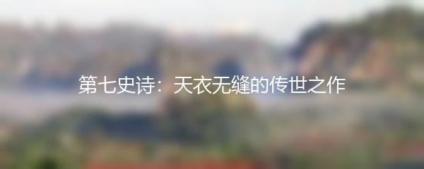 第七史诗：天衣无缝的传世之作