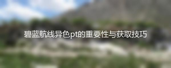 碧蓝航线异色pt的重要性与获取技巧