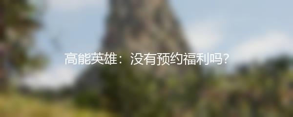 高能英雄：没有预约福利吗？