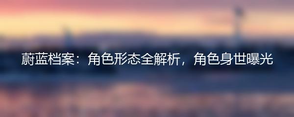 蔚蓝档案：角色形态全解析，角色身世曝光