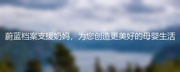 蔚蓝档案支援奶妈，为您创造更美好的母婴生活