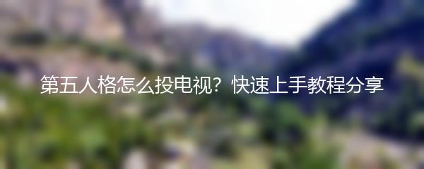 第五人格怎么投电视？快速上手教程分享