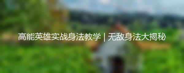 高能英雄实战身法教学 | 无敌身法大揭秘