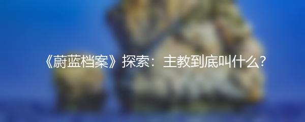 《蔚蓝档案》探索：主教到底叫什么？