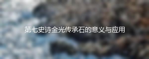 第七史诗金光传承石的意义与应用