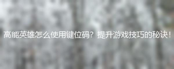 高能英雄怎么使用键位码？提升游戏技巧的秘诀！