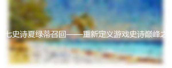 第七史诗夏绿蒂召回——重新定义游戏史诗巅峰之作