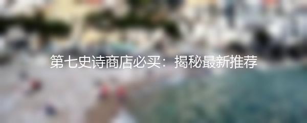 第七史诗商店必买：揭秘最新推荐