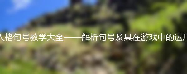 第五人格句号教学大全——解析句号及其在游戏中的运用技巧