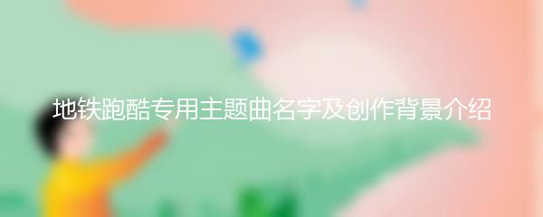 地铁跑酷专用主题曲名字及创作背景介绍