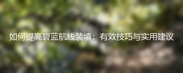 如何提高碧蓝航线装填：有效技巧与实用建议