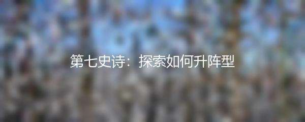 第七史诗：探索如何升阵型