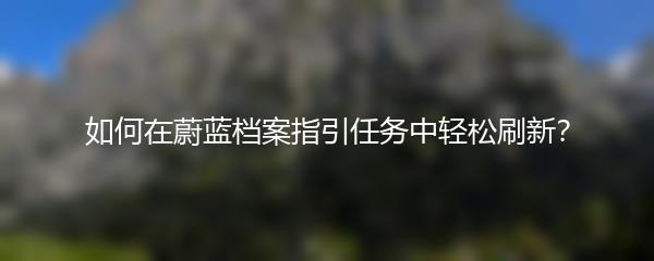 如何在蔚蓝档案指引任务中轻松刷新？