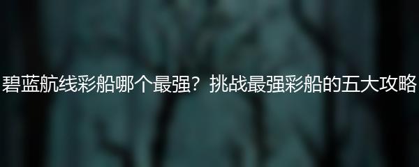 碧蓝航线彩船哪个最强？挑战最强彩船的五大攻略