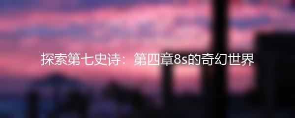 探索第七史诗：第四章8s的奇幻世界