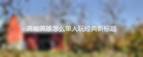 高能英雄怎么单人玩经典新标题