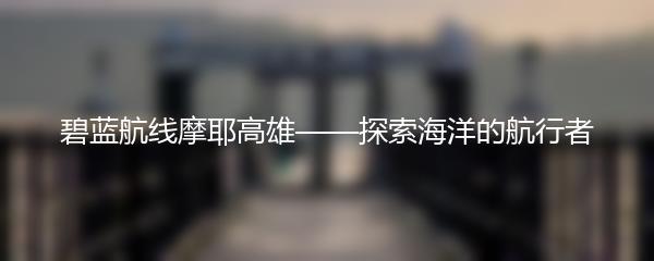 碧蓝航线摩耶高雄——探索海洋的航行者