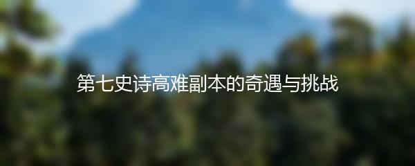 第七史诗高难副本的奇遇与挑战