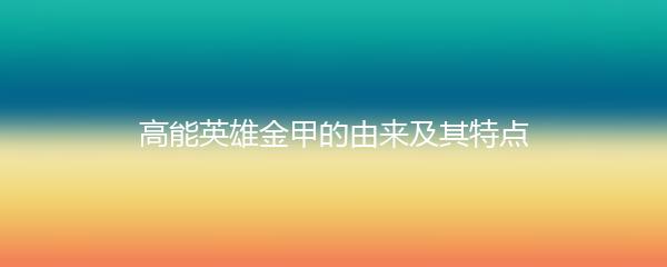 高能英雄金甲的由来及其特点