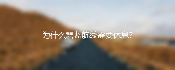 为什么碧蓝航线需要休息？