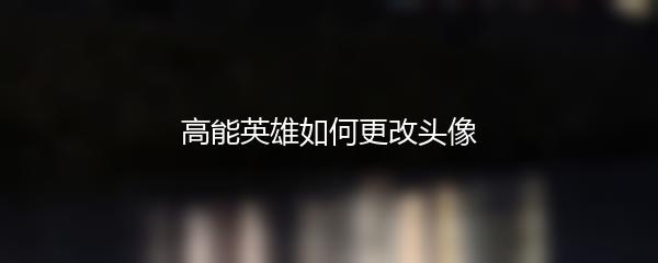 高能英雄如何更改头像