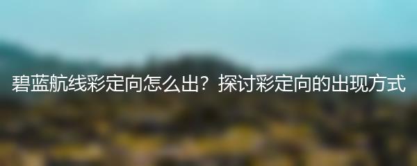 碧蓝航线彩定向怎么出？探讨彩定向的出现方式