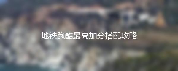 地铁跑酷最高加分搭配攻略