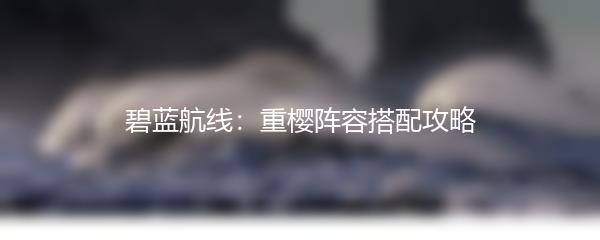 碧蓝航线：重樱阵容搭配攻略