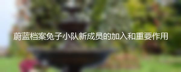 蔚蓝档案兔子小队新成员的加入和重要作用