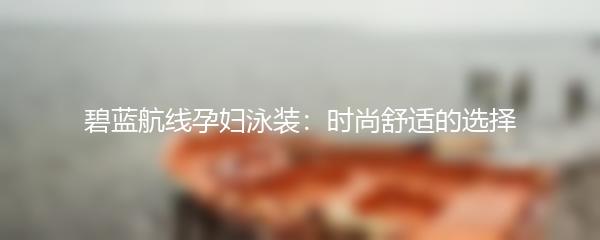 碧蓝航线孕妇泳装：时尚舒适的选择