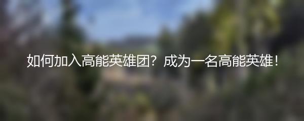 如何加入高能英雄团？成为一名高能英雄！