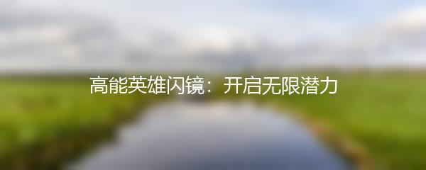 高能英雄闪镜：开启无限潜力