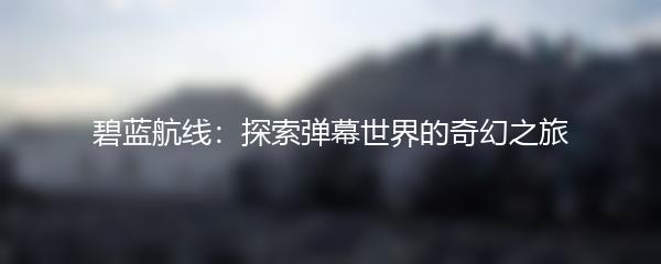 碧蓝航线：探索弹幕世界的奇幻之旅