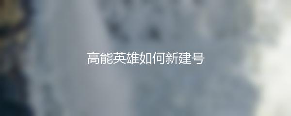 高能英雄如何新建号