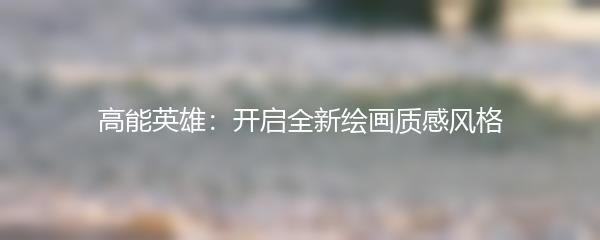 高能英雄：开启全新绘画质感风格